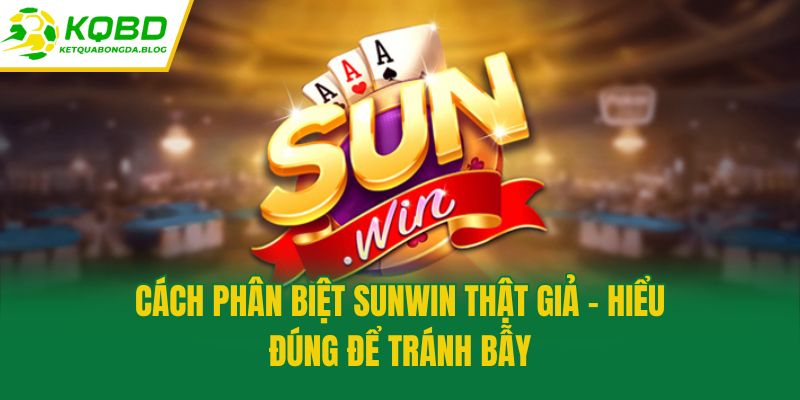 Cách Phân Biệt Sunwin Thật Giả – Hiểu Đúng Để Tránh Bẫy